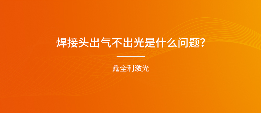 手持式激光焊接機的焊接頭出氣不出光是什么問題？